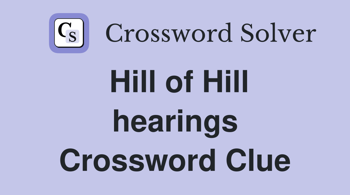 Hill of Hill hearings Crossword Clue