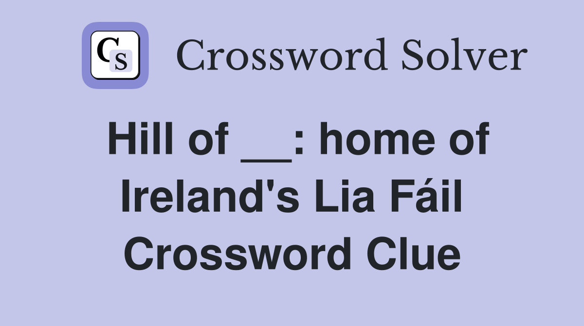 Hill of __: home of Ireland's Lia Fáil Crossword Clue