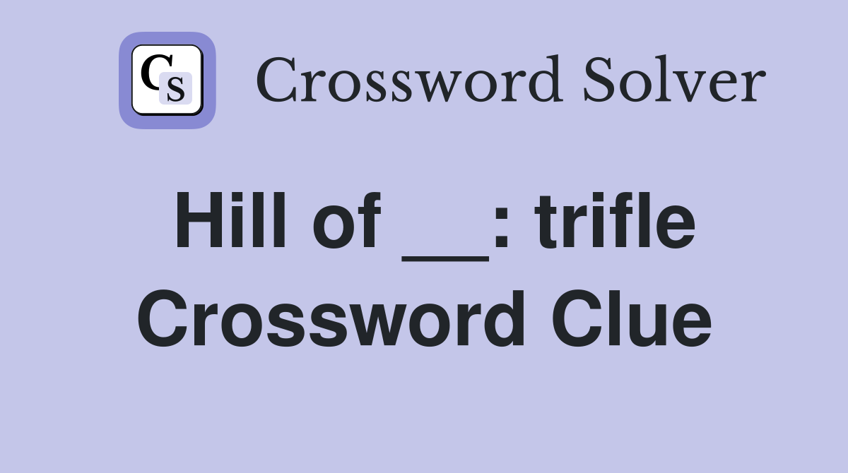 Hill of __: trifle Crossword Clue