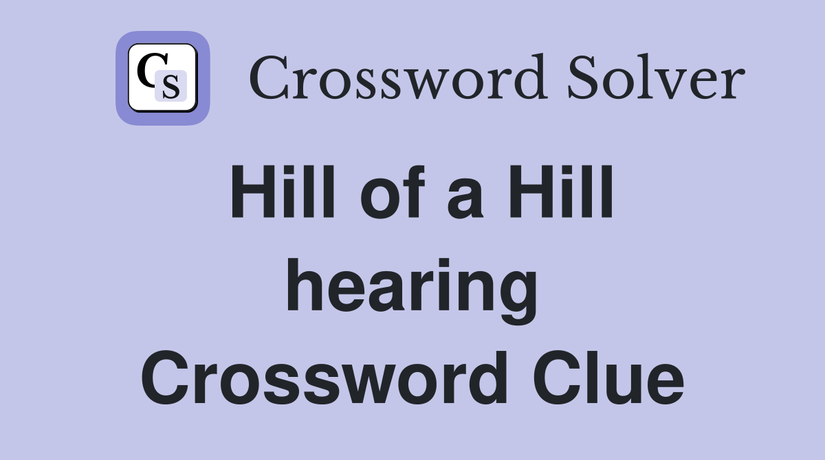 Hill of a Hill hearing Crossword Clue