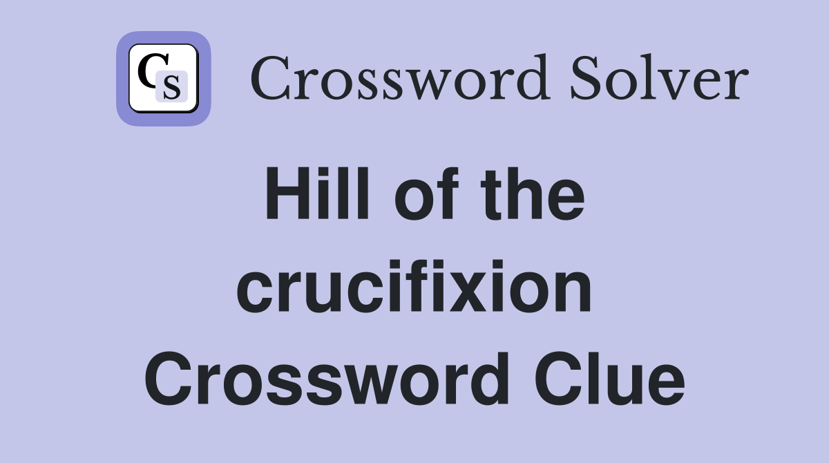 Hill of the crucifixion Crossword Clue