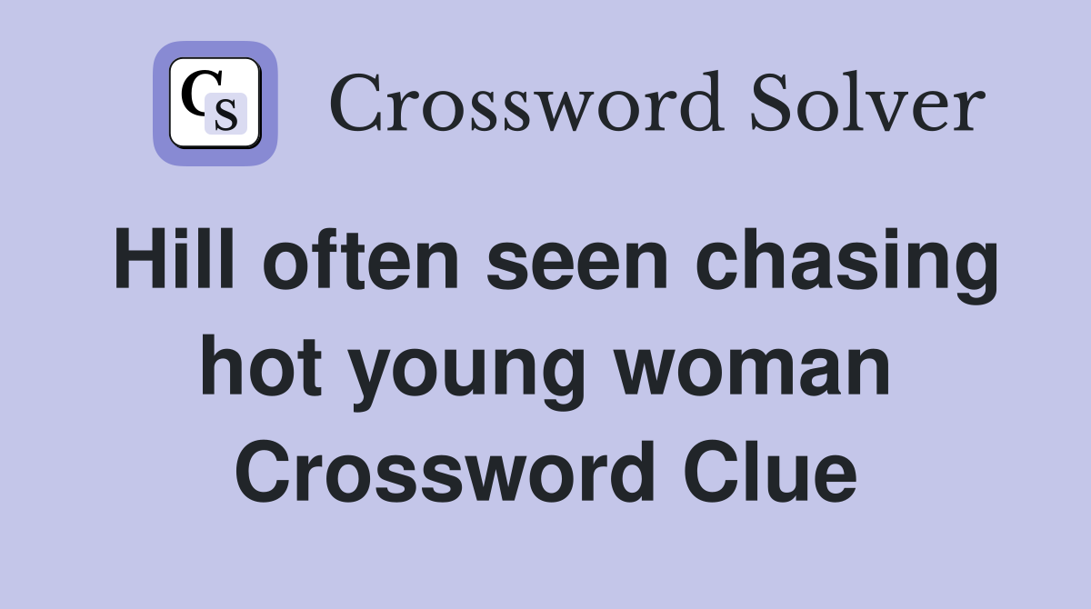 Hill often seen chasing hot young woman Crossword Clue