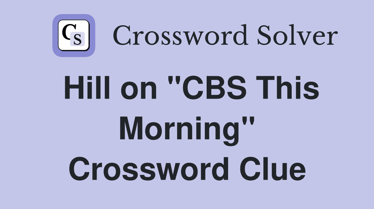 Hill on "CBS This Morning" Crossword Clue