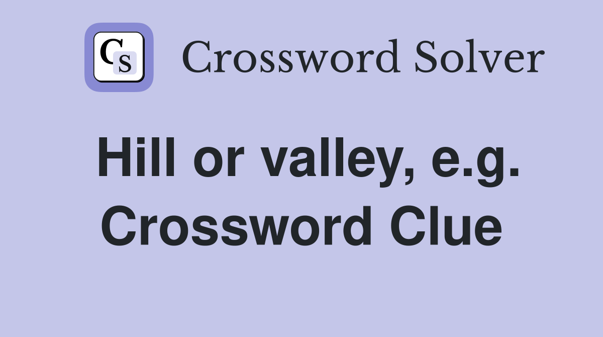 Hill or valley, e.g. Crossword Clue
