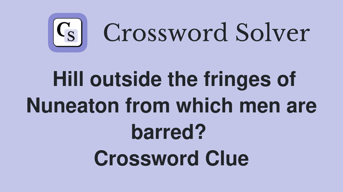 Hill outside the fringes of Nuneaton from which men are barred?  Crossword Clue