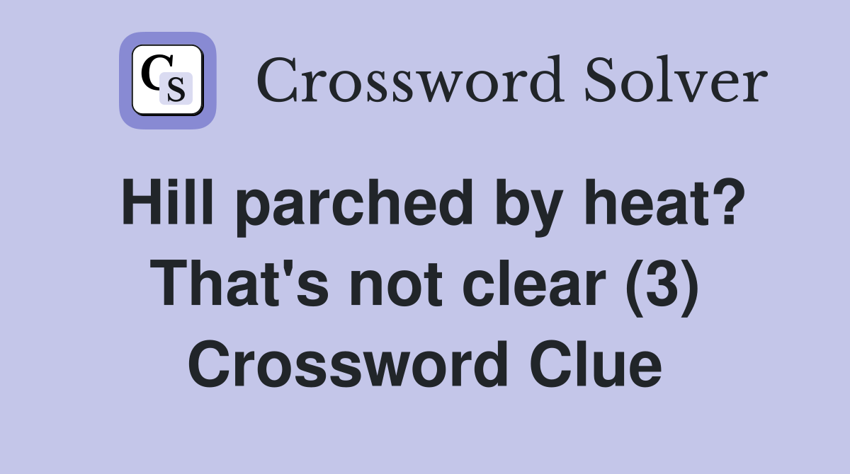 Hill parched by heat? That's not clear (3) Crossword Clue