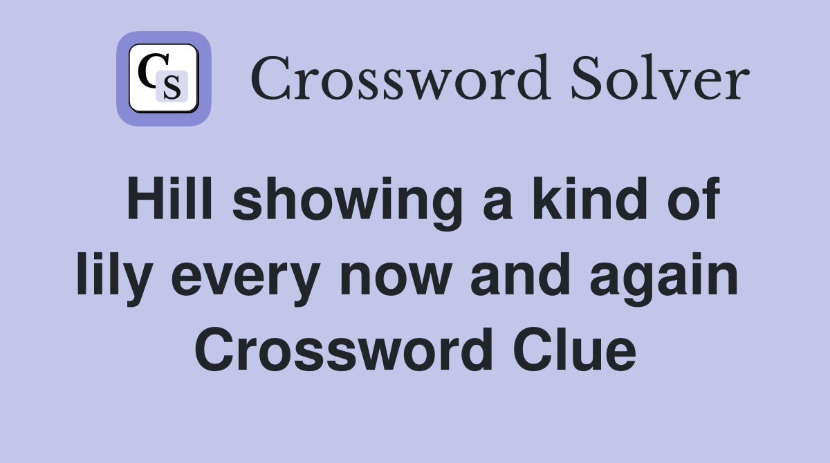 Hill showing a kind of lily every now and again  Crossword Clue