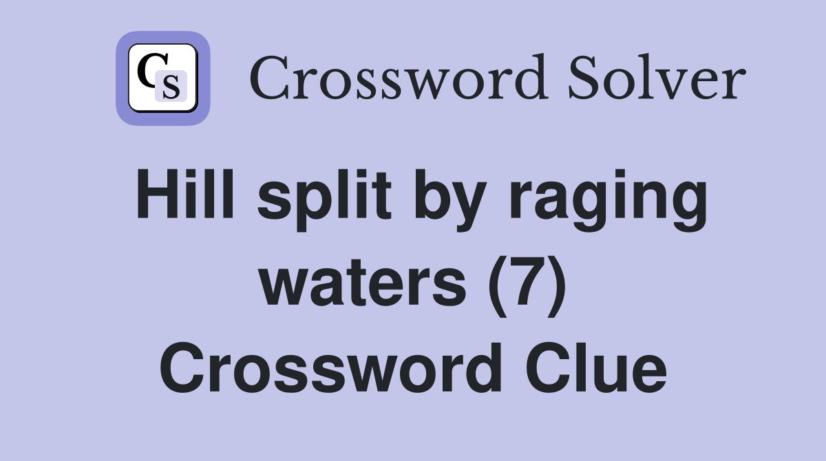Hill split by raging waters (7) Crossword Clue