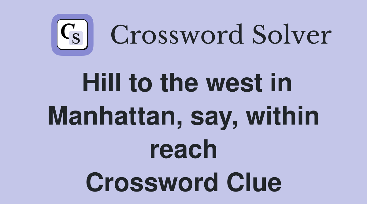 Hill to the west in Manhattan, say, within reach Crossword Clue