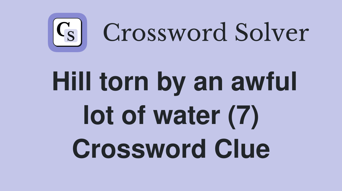 Hill torn by an awful lot of water (7) Crossword Clue