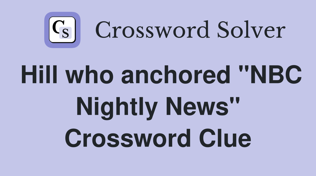 Hill who anchored "NBC Nightly News" Crossword Clue