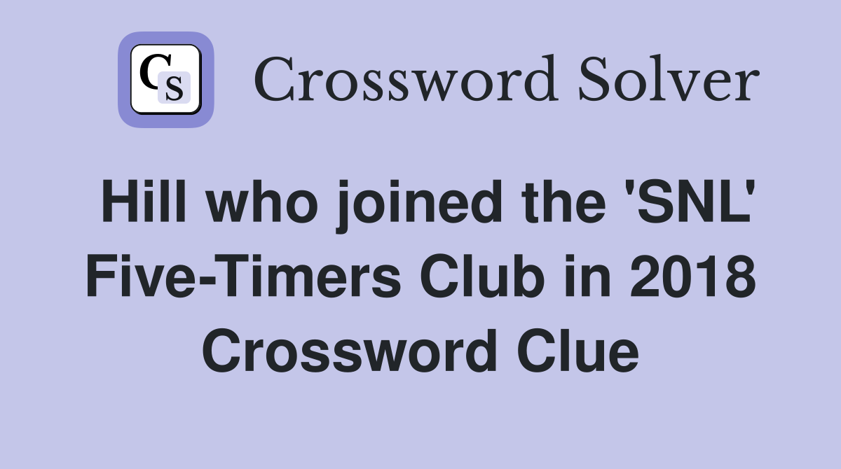 Hill who joined the 'SNL' Five-Timers Club in 2018 Crossword Clue