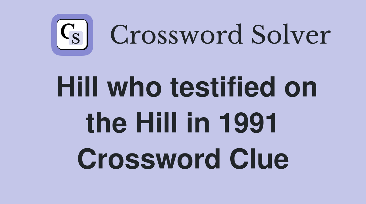 Hill who testified on the Hill in 1991 Crossword Clue