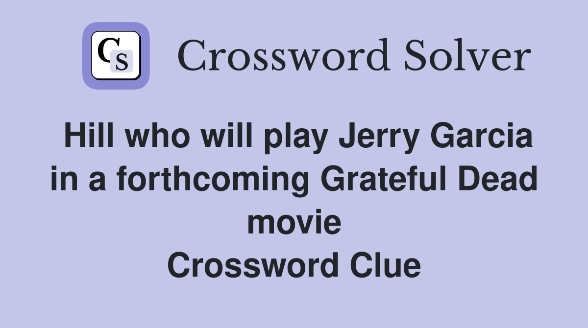 Hill who will play Jerry Garcia in a forthcoming Grateful Dead movie Crossword Clue