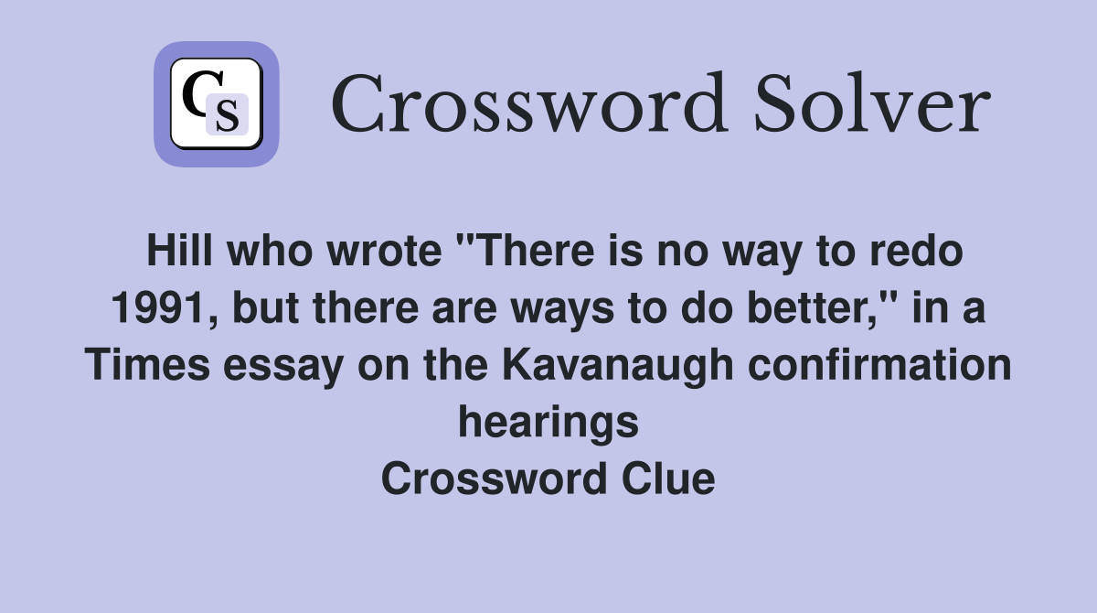 Hill who wrote "There is no way to redo 1991, but there are ways to do better," in a Times essay on the Kavanaugh confirmation hearings Crossword Clue