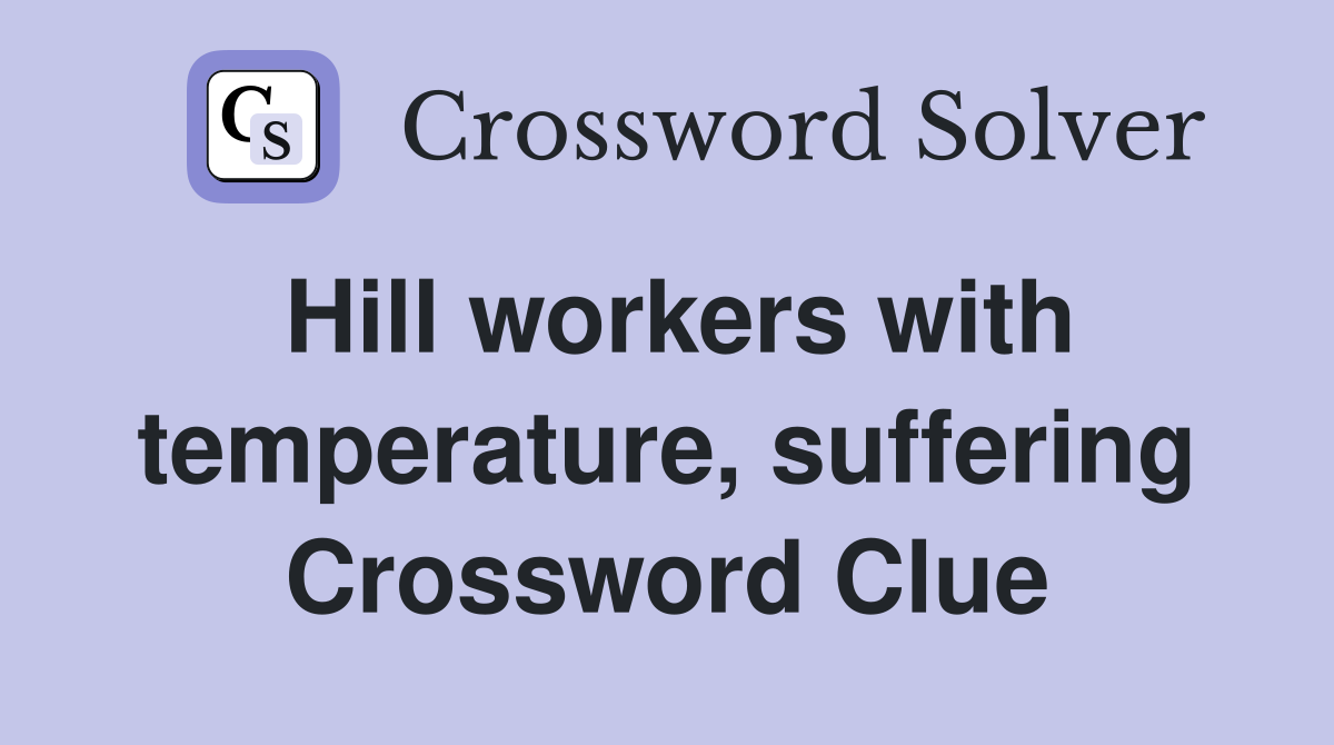 Hill workers with temperature, suffering Crossword Clue