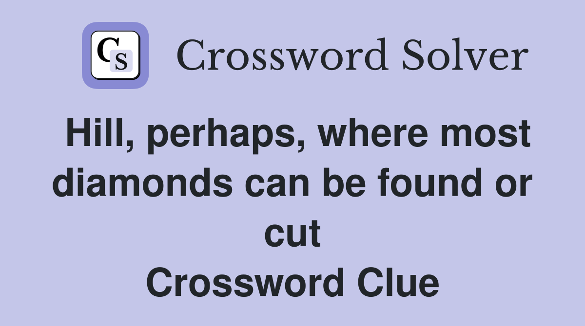 Hill, perhaps, where most diamonds can be found or cut Crossword Clue