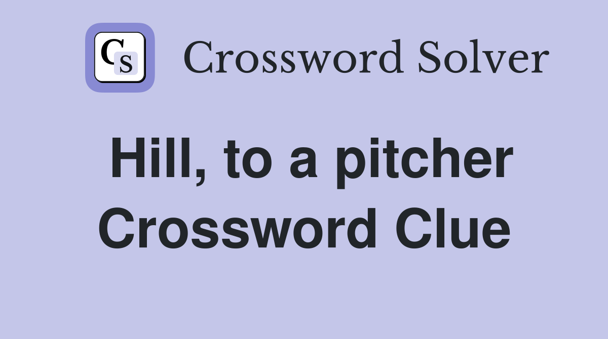 Hill, to a pitcher Crossword Clue