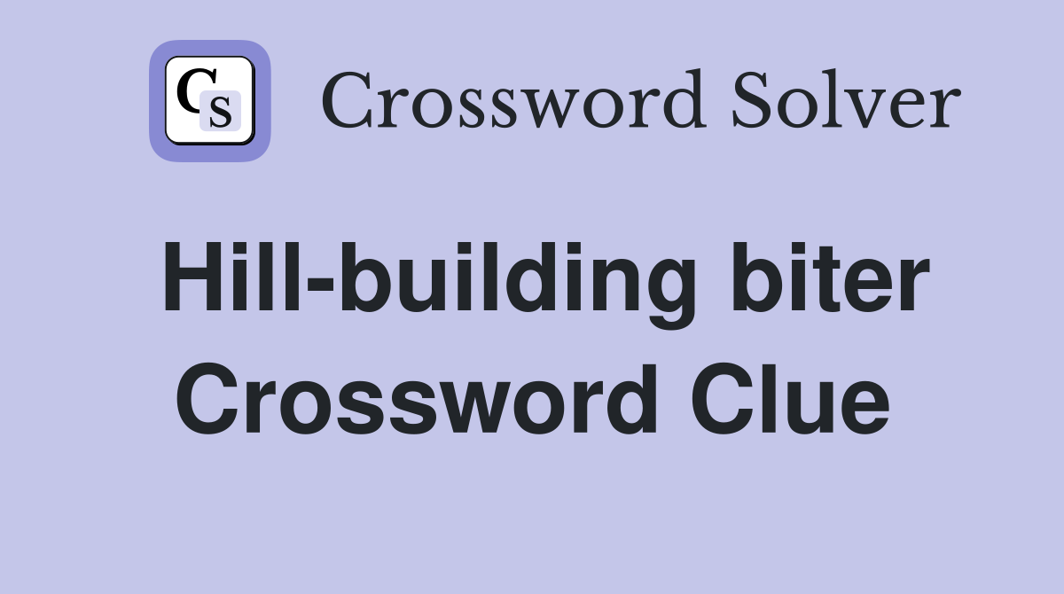 Hill-building biter Crossword Clue