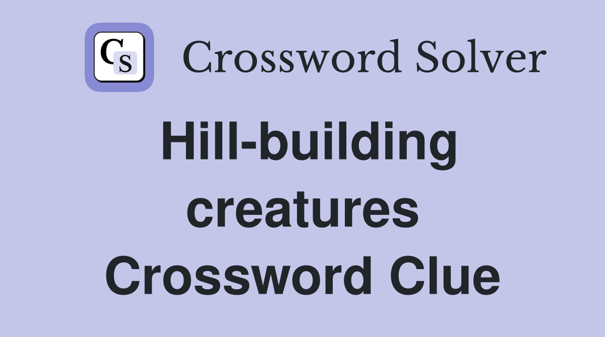 Hill-building creatures Crossword Clue