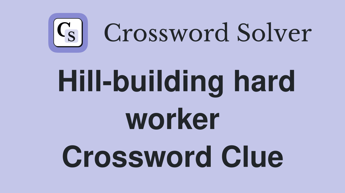 Hill-building hard worker Crossword Clue