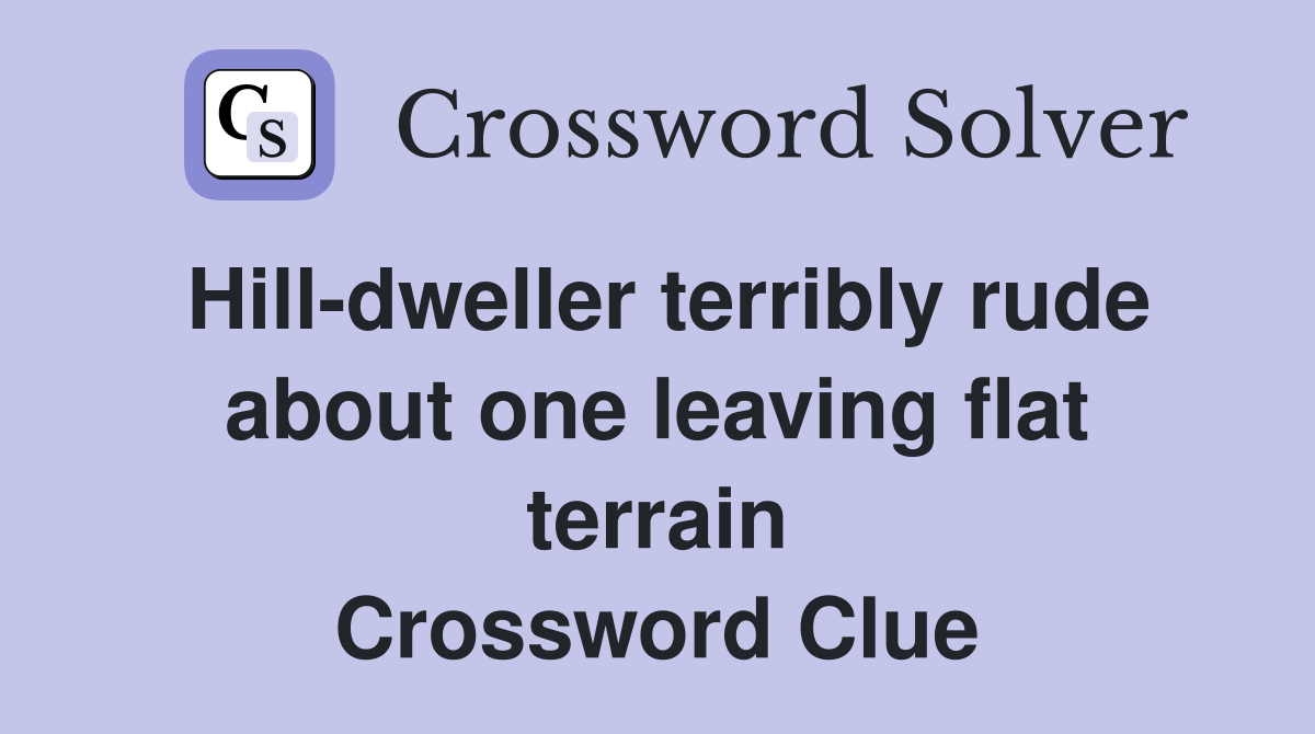 Hill-dweller terribly rude about one leaving flat terrain Crossword Clue