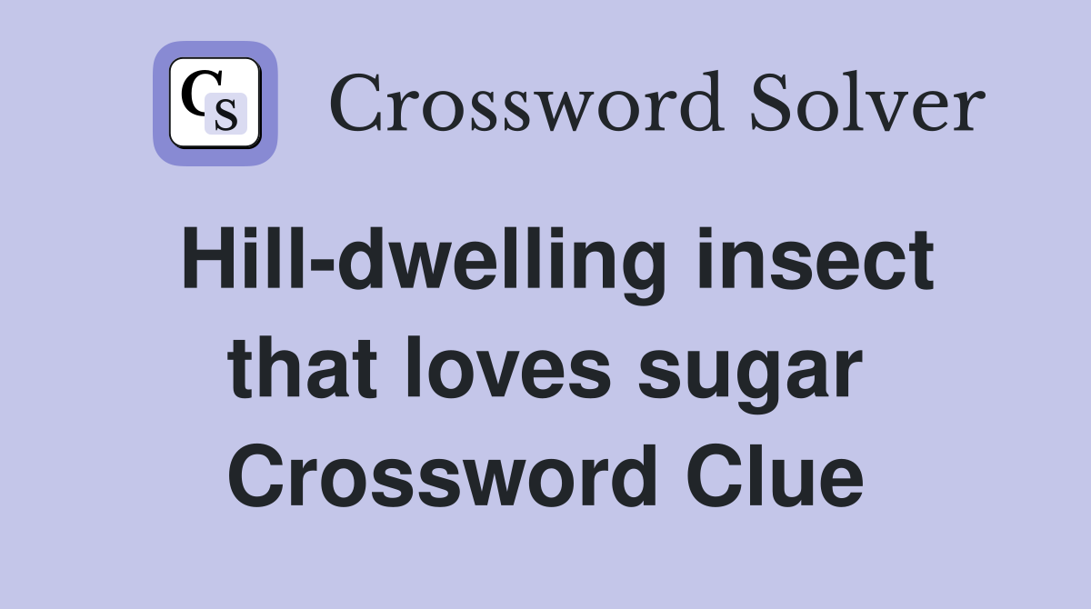 Hill-dwelling insect that loves sugar Crossword Clue