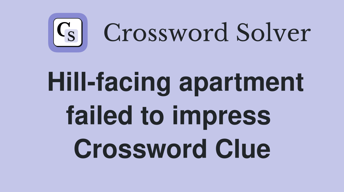 Hill-facing apartment failed to impress  Crossword Clue