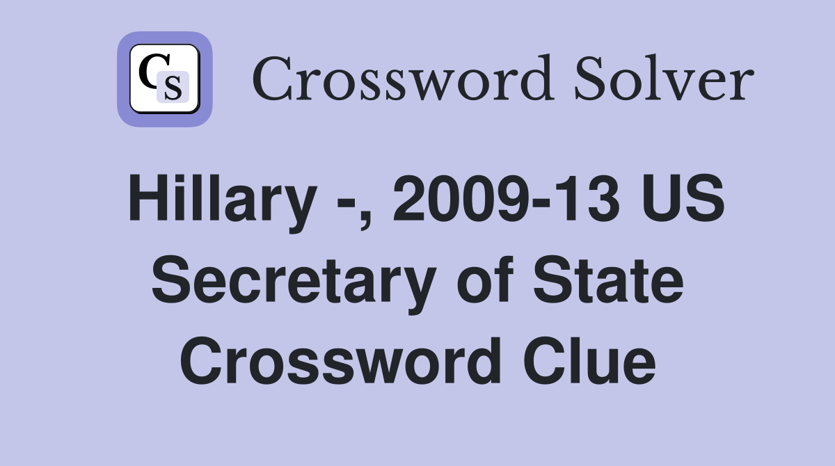 Hillary -, 2009-13 US Secretary of State Crossword Clue