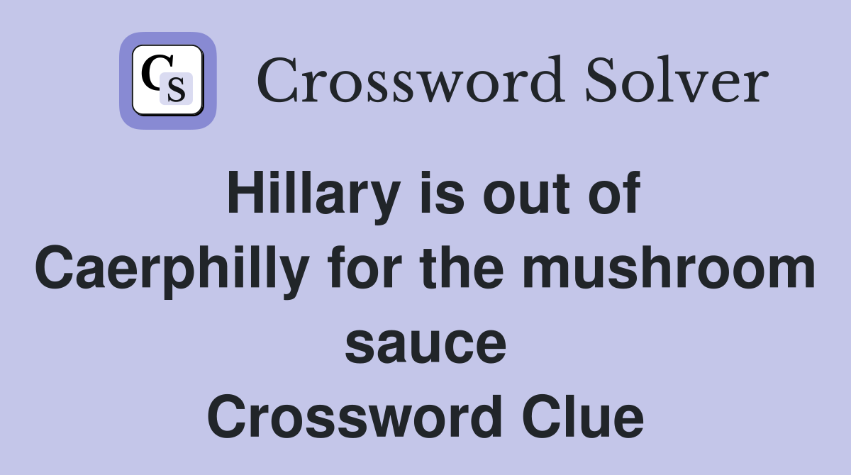 Hillary is out of Caerphilly for the mushroom sauce Crossword Clue