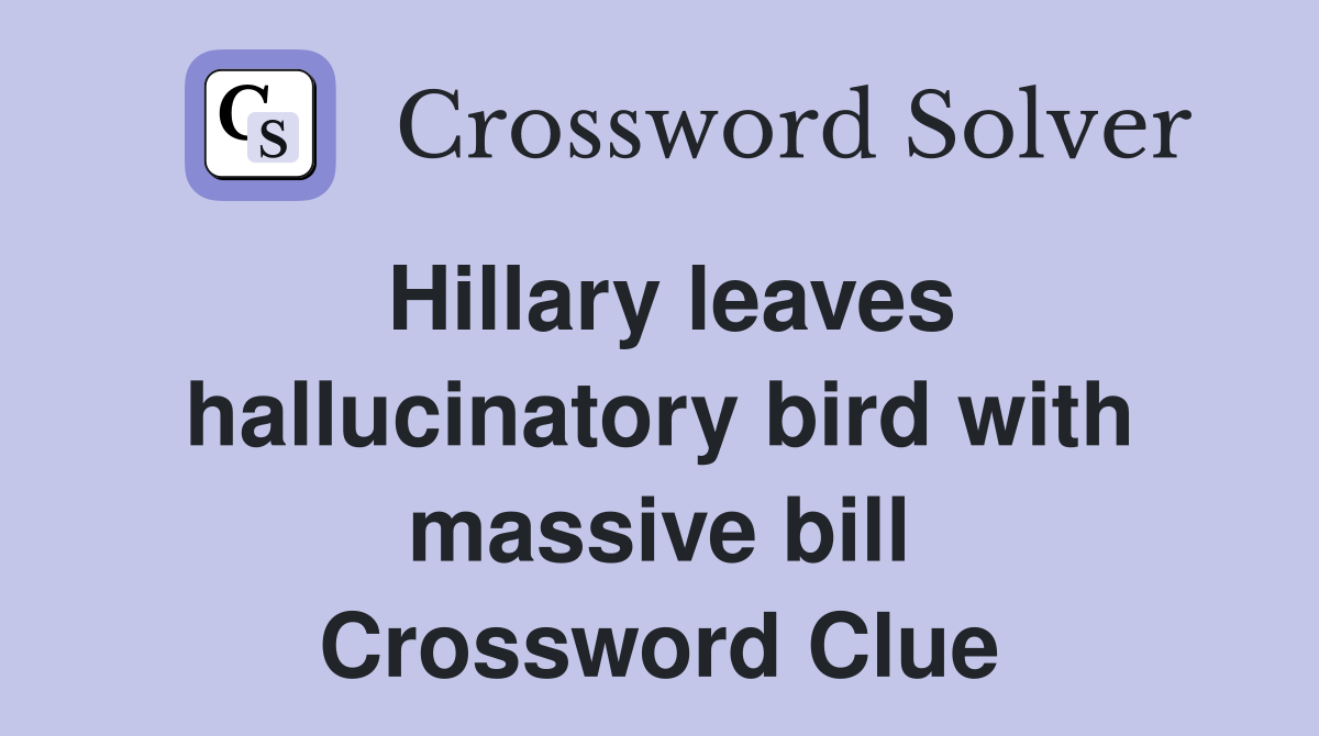 Hillary leaves hallucinatory bird with massive bill Crossword Clue