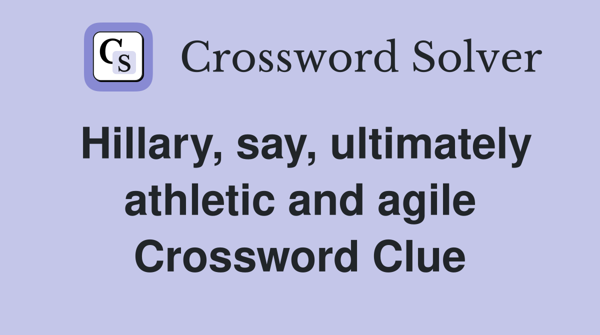 Hillary, say, ultimately athletic and agile Crossword Clue