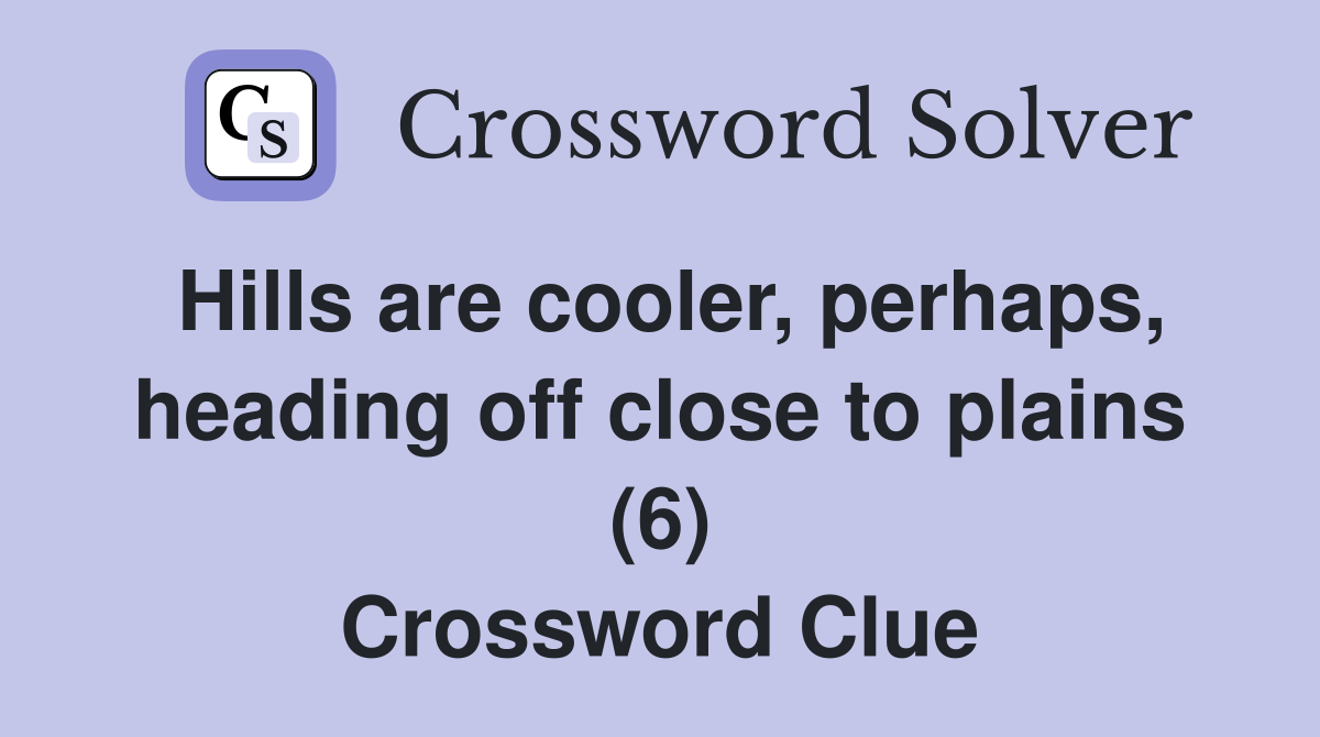 Hills are cooler, perhaps, heading off close to plains (6) Crossword Clue
