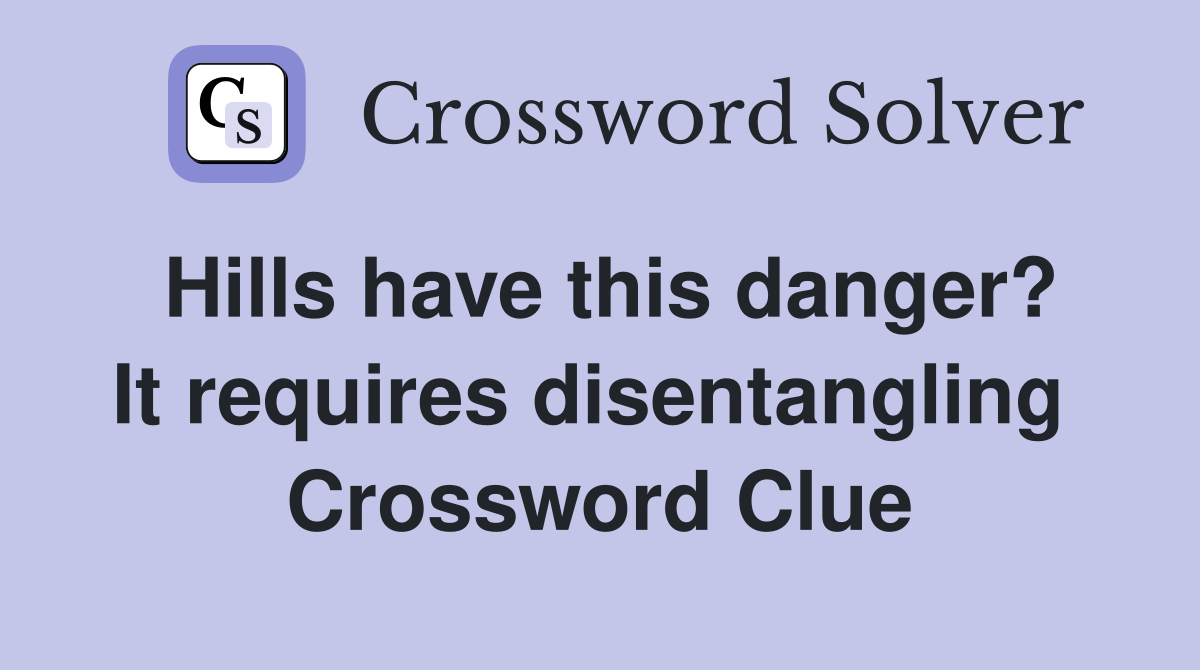 Hills have this danger? It requires disentangling  Crossword Clue