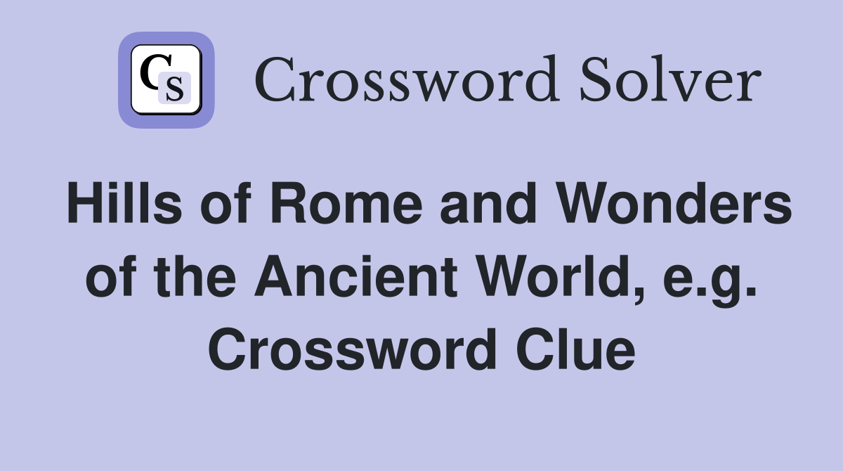 Hills of Rome and Wonders of the Ancient World, e.g. Crossword Clue