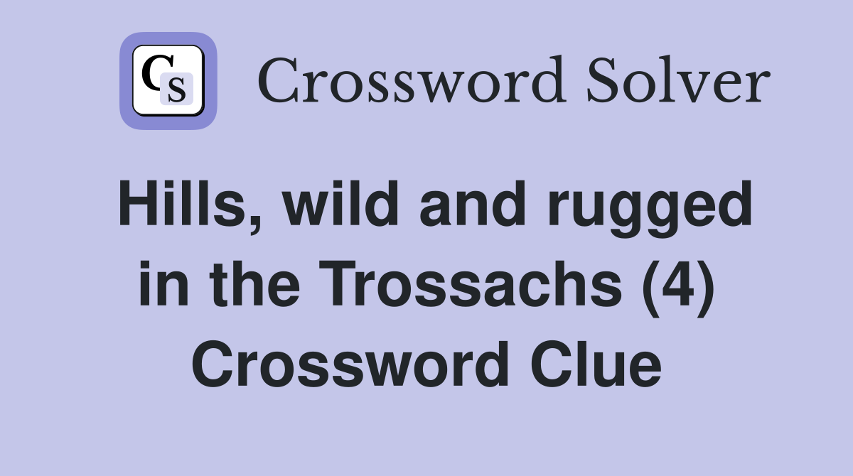 Hills, wild and rugged in the Trossachs (4) Crossword Clue
