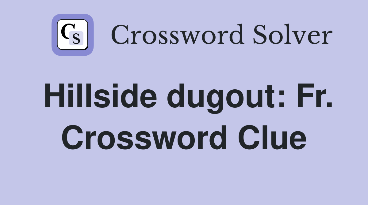 Hillside dugout: Fr. Crossword Clue
