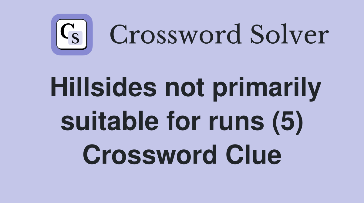 Hillsides not primarily suitable for runs (5) Crossword Clue