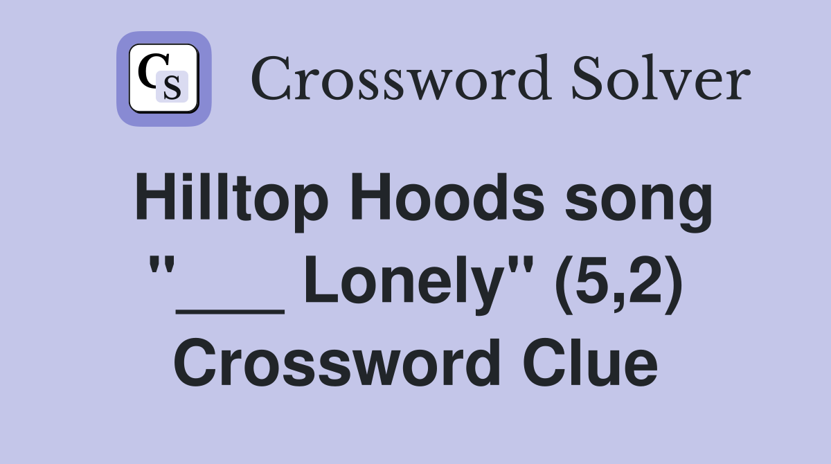 Hilltop Hoods song "___ Lonely" (5,2) Crossword Clue