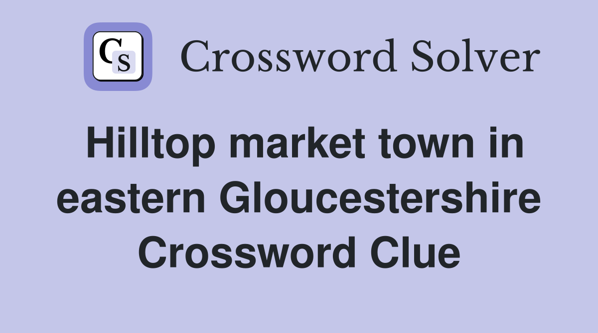 Hilltop market town in eastern Gloucestershire Crossword Clue