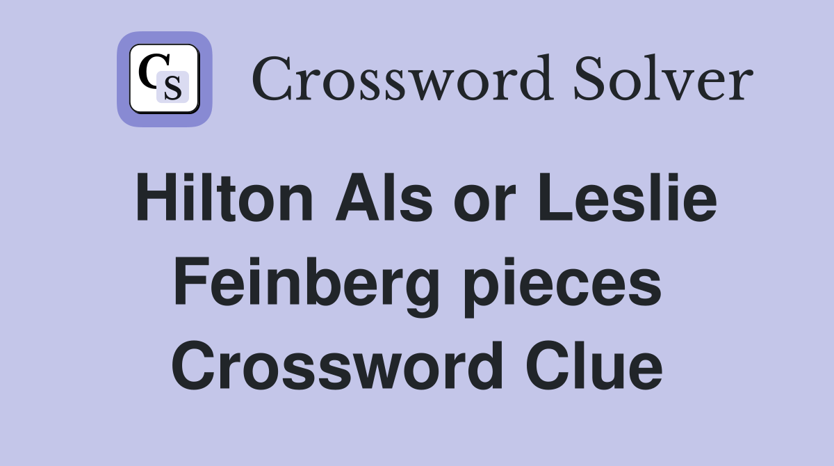 Hilton Als or Leslie Feinberg pieces Crossword Clue