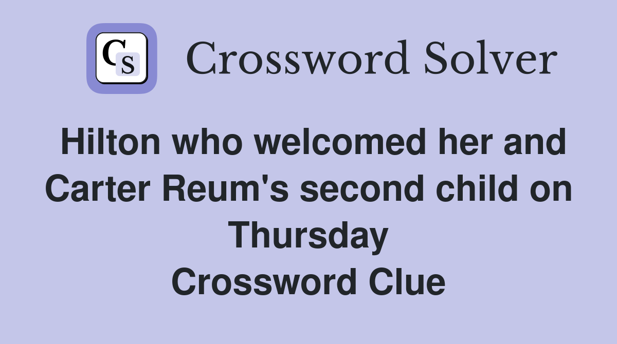 Hilton who welcomed her and Carter Reum's second child on Thursday Crossword Clue