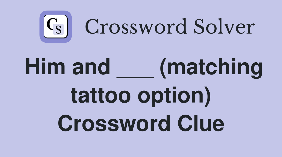 Him and ___ (matching tattoo option) Crossword Clue
