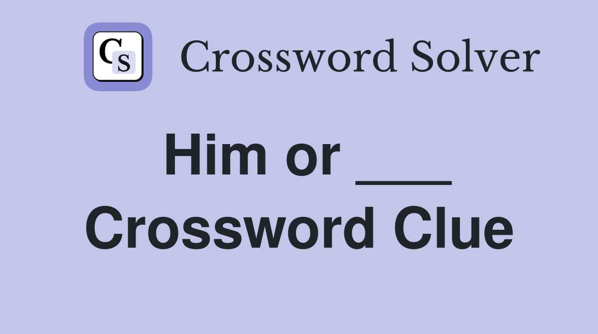 Him or ___ Crossword Clue