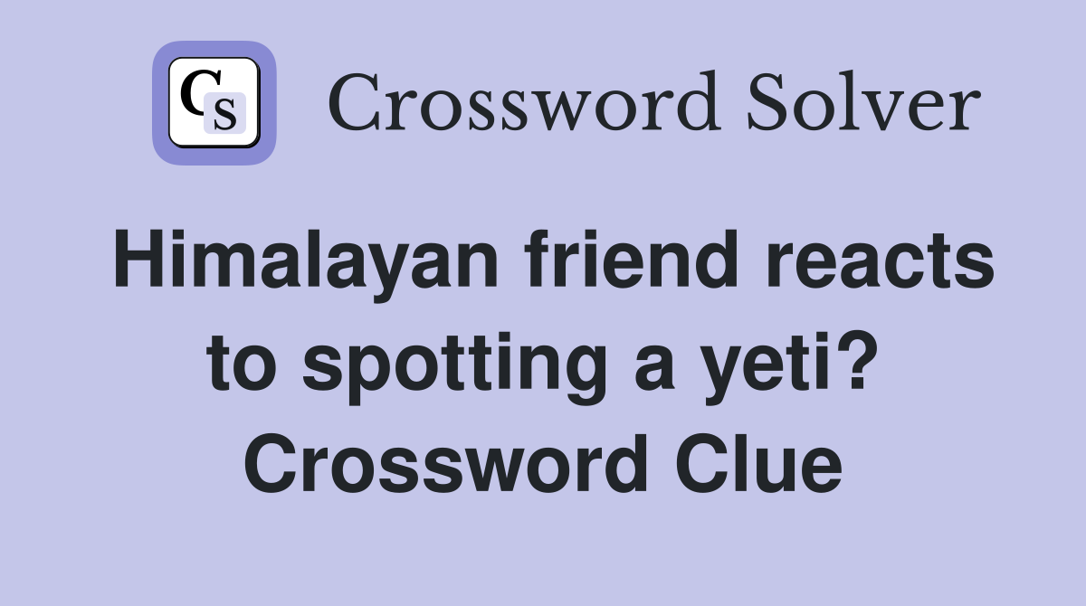 Himalayan friend reacts to spotting a yeti? Crossword Clue