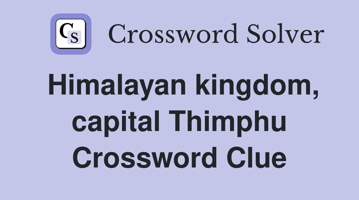 Himalayan kingdom, capital Thimphu Crossword Clue