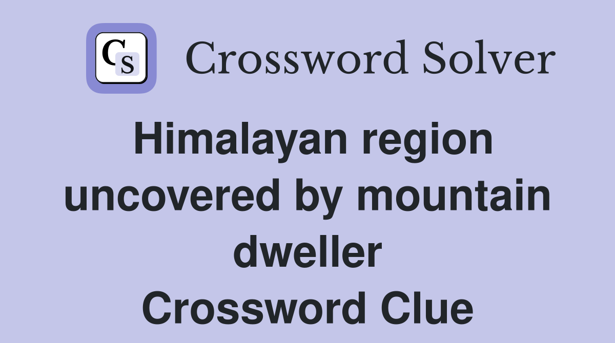 Himalayan region uncovered by mountain dweller Crossword Clue
