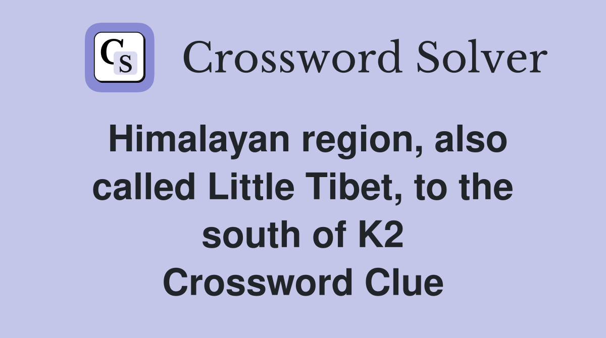 Himalayan region, also called Little Tibet, to the south of K2 Crossword Clue