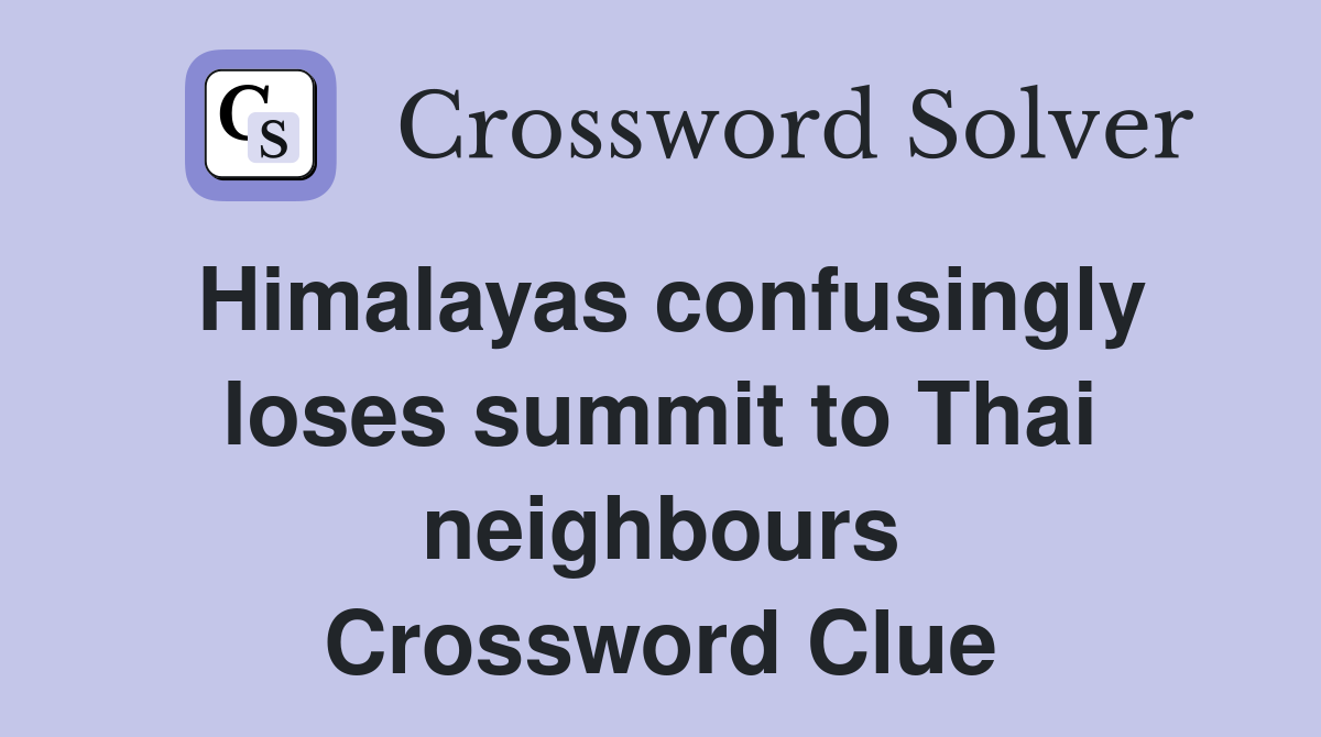Himalayas confusingly loses summit to Thai neighbours Crossword Clue