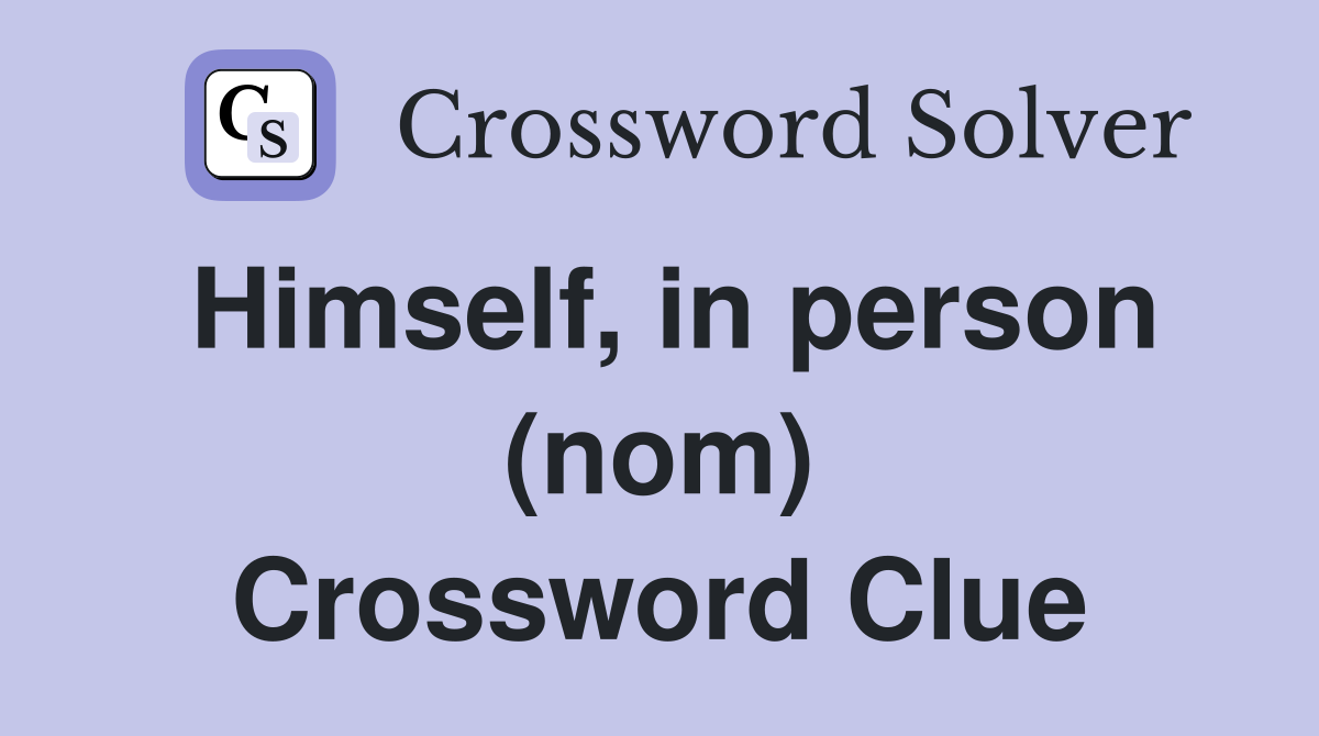 Himself, in person (nom) Crossword Clue